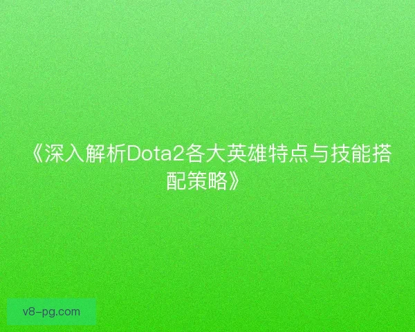 《深入解析Dota2各大英雄特点与技能搭配策略》 《深入解析Dota2各大英雄特点与技能搭配策略》