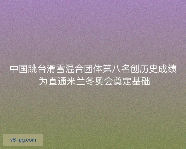 中国跳台滑雪混合团体第八名创历史成绩 为直通米兰冬奥会奠定基础 中国跳台滑雪混合团体第八名创历史成绩 为直通米兰冬奥会奠定基础