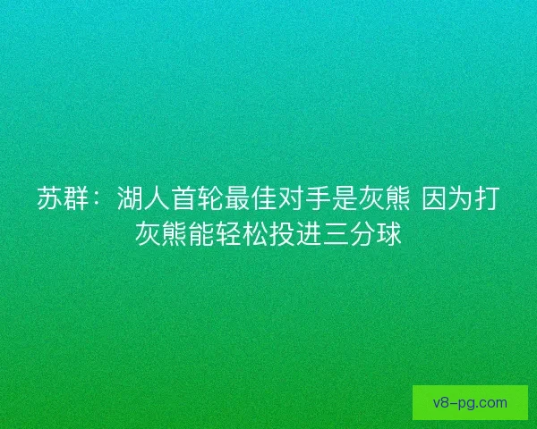 苏群:湖人首轮最佳对手是灰熊 因为打灰熊能轻松投进三分球 苏群:湖人首轮最佳对手是灰熊 因为打灰熊能轻松投进三分球