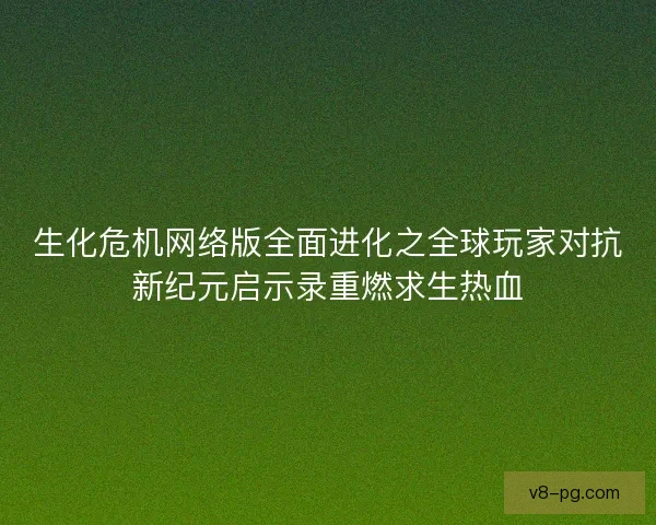 生化危机网络版全面进化之全球玩家对抗新纪元启示录重燃求生热血