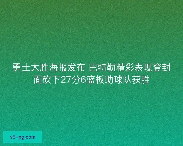 勇士大胜海报发布 巴特勒精彩表现登封面砍下27分6篮板助球队获胜
