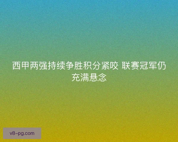 西甲两强持续争胜积分紧咬 联赛冠军仍充满悬念