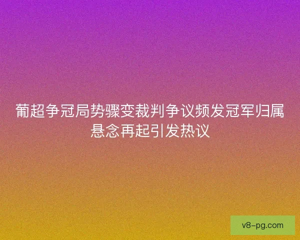 葡超争冠局势骤变裁判争议频发冠军归属悬念再起引发热议 葡超争冠局势骤变裁判争议频发冠军归属悬念再起引发热议